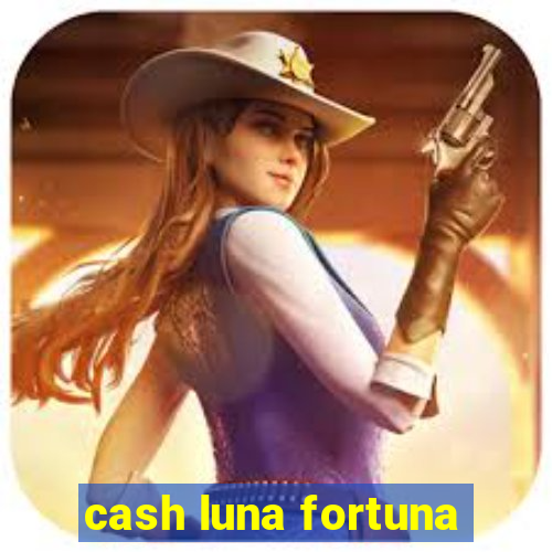 cash luna fortuna